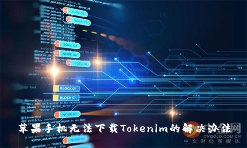 苹果手机无法下载Tokenim的解决办法