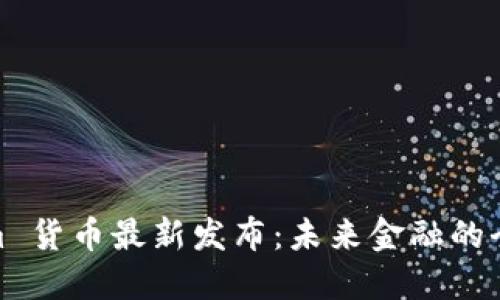 Tokenim 货币最新发布：未来金融的全新机遇