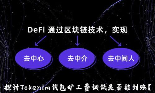 
探讨Tokenim钱包旷工费调低是否能到账？