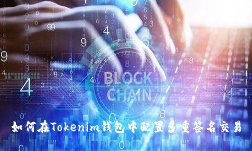 如何在Tokenim钱包中配置多重签名交易