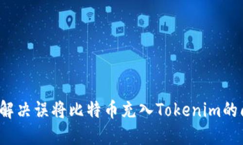 如何解决误将比特币充入Tokenim的问题？