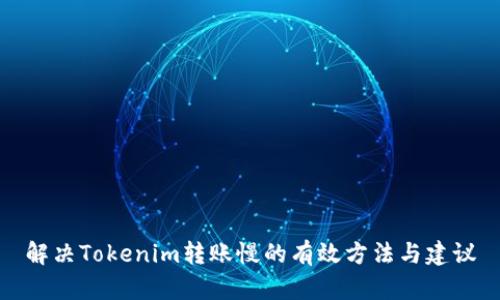 解决Tokenim转账慢的有效方法与建议