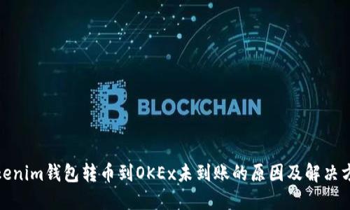 Tokenim钱包转币到OKEx未到账的原因及解决方案