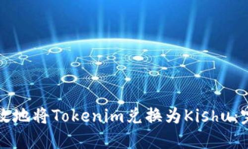 如何高效地将Tokenim兑换为Kishu：完整指南