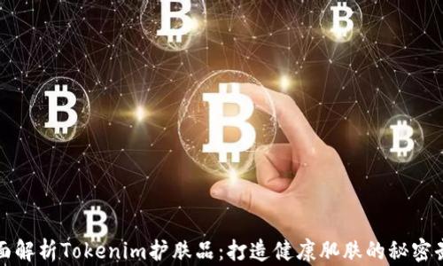 
全面解析Tokenim护肤品：打造健康肌肤的秘密武器