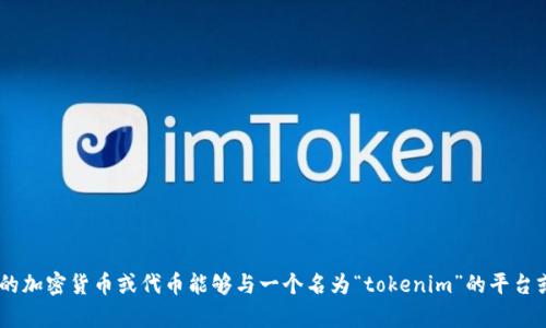 很抱歉，关于“tokenim”的详细信息需要更多背景。但我可以推测你是在询问什么样的加密货币或代币能够与一个名为“tokenim”的平台或应用进行交易或互换。如果你能提供更多的上下文或特定细节，我将更好地帮助你。