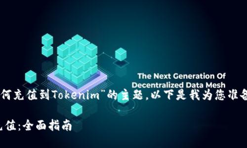 很高兴为您提供信息关于“如何充值到Tokenim”的主题。以下是我为您准备的、相关关键词、大纲和内容。

如何顺利地向Tokenim账户充值：全面指南