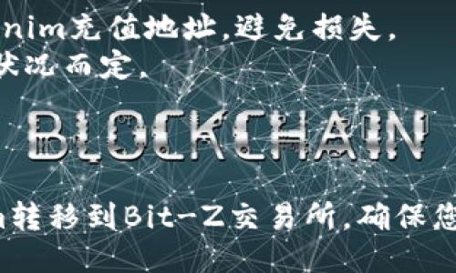 要将Tokenim转移到Bit-Z交易所，您需要遵循一些步骤。下面是关于该过程的详细说明。

### 步骤 1: 创建Bit-Z账户
1. 访问Bit-Z官网并注册账户。
2. 按照界面提示填写必要的信息，包括电子邮件地址、密码及其他要求的资料。
3. 完成注册后，您可能会收到验证邮件，务必进行邮件验证以激活账户。

### 步骤 2: 登录并获取充值地址
1. 登录您的Bit-Z账户。
2. 在账户管理或钱包选项中，寻找“充值”或“存款”选项。
3. 找到Tokenim的充值选项，复制提供的充值地址。

### 步骤 3: 登录Tokenim钱包
1. 打开您的Tokenim钱包应用（或访问相关网页钱包）。
2. 使用您的账户凭证登录到钱包中。

### 步骤 4: 转账流程
1. 在Tokenim钱包中找到“发送钱”或“转账”选项。
2. 粘贴您在Bit-Z中复制的充值地址。
3. 输入您希望转移的Tokenim数量。
4. 确认交易信息无误后，提交转账请求。

### 步骤 5: 等待确认
1. 转账请求提交后，您可以在Tokenim钱包中查看交易状态。
2. 转账被处理并确认后，您会在Bit-Z的账户中看到相应的Tokenim余额。

### 注意事项
- 确保您在Bit-Z上使用正确的Tokenim充值地址，避免损失。
- 转账可能需要一些时间，依据网络状况而定。
- 务必保留交易记录以备将来查询。

### 小结
通过上述步骤，您可以顺利将Tokenim转移到Bit-Z交易所。确保您在每一步中仔细核对信息，以防错误。