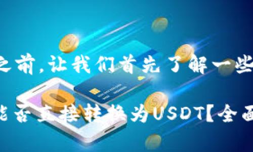 在回答您的问题之前，让我们首先了解一些相关的背景信息。

### Tokenim能否直接转换为USDT？全面解析与指导