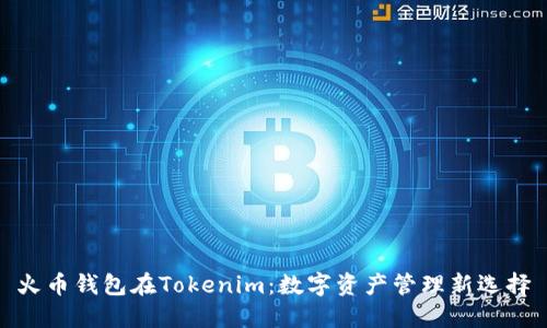 火币钱包在Tokenim：数字资产管理新选择