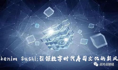 Tokenim Sushi：引领数字时代寿司文化的新风潮