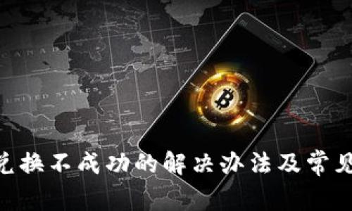 Tokenim兑换不成功的解决办法及常见问题解答