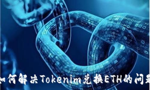   
如何解决Tokenim兑换ETH的问题