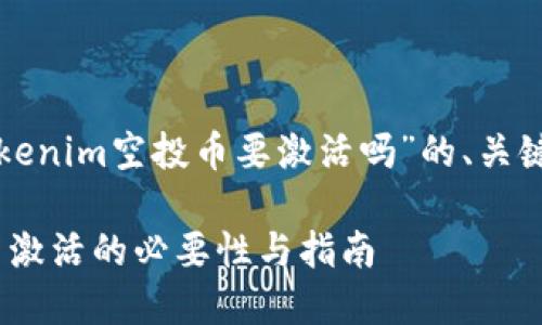 以下是关于“tokenim空投币要激活吗”的、关键词及内容大纲：

Tokenim空投币激活的必要性与指南