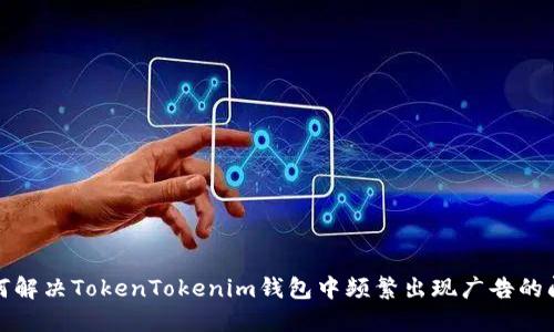 如何解决TokenTokenim钱包中频繁出现广告的问题