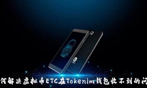   
如何解决虚拟币ETC在Tokenim钱包收不到的问题