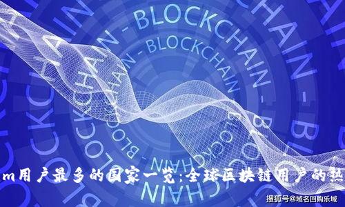 Tokenim用户最多的国家一览：全球区块链用户的热门地区