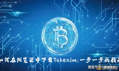 如何在浏览器中下载Tokenim：一步一步的指南