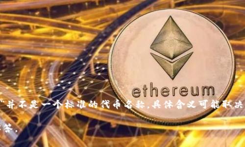 U是一个代币（token），通常与特定的区块链平台或项目相关联。不过，“U”并不是一个标准的代币名称，具体含义可能取决于上下文或所涉及的项目。详细信息需要了解其使用的具体环境或平台。

如果您有更特定的背景或问题，请提供更多信息，以便我能更好地为您解答。