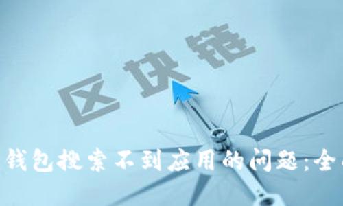 如何解决Tokenim钱包搜索不到应用的问题：全面指南与解决方案