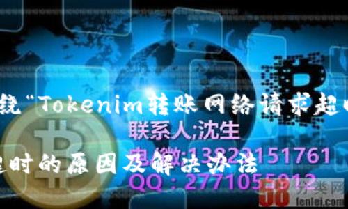 下面是您请求的内容，围绕“Tokenim转账网络请求超时”主题进行详细的探讨。

Tokenim转账网络请求超时的原因及解决办法