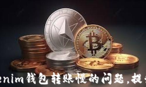 
解决Tokentokenim钱包转账慢的问题，提升您的交易效率