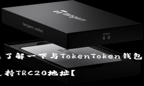 在回答您的问题之前，我们先来了解一下与TokenToken钱包和TRC20相关的一些背景知识。

### TokenToken钱包是否支持TRC20地址？