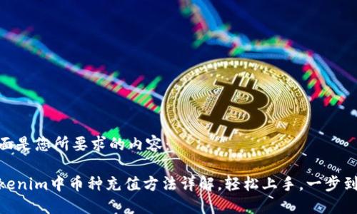 下面是您所要求的内容：

Tokenim中币种充值方法详解，轻松上手，一步到位