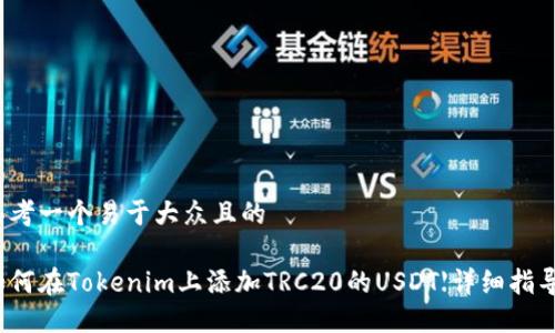 思考一个易于大众且的

如何在Tokenim上添加TRC20的USDT【详细指导】