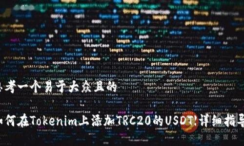 思考一个易于大众且的

如何在Tokenim上添加TRC20的USDT【详细指导】