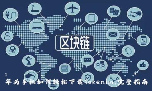 :
华为手机如何轻松下载Tokenim：完整指南