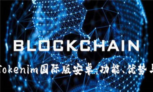 全面解析Tokenim国际版安卓：功能、优势与用户指南