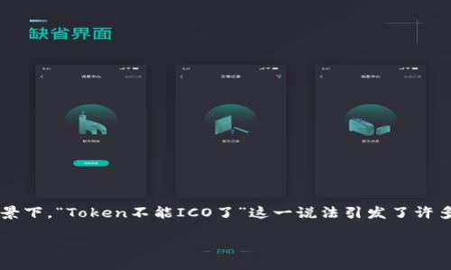 在数字货币市场中，Token和ICO（首次代币发行）是两个关键的概念。随着监管的加强以及市场环境的变化，Token的发行方式也在不断演变。在这种背景下，“Token不能ICO了”这一说法引发了许多投资者和参与者的关注。那么，究竟是什么原因导致Token不能通过ICO的方式进行发行？这个问题相对复杂，本文将从多个方面分析并探讨这一主题。

### Token发行的新趋势与ICO的终结：为什么Token不能再依赖ICO？