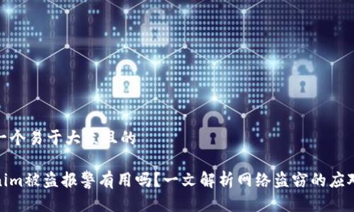 思考一个易于大众且的  

Tokenim被盗报警有用吗？一文解析网络盗窃的应对措施