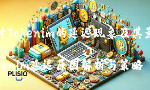 探讨Tokenim的延迟现象及其影响

Tokenim延迟原因解析与策略