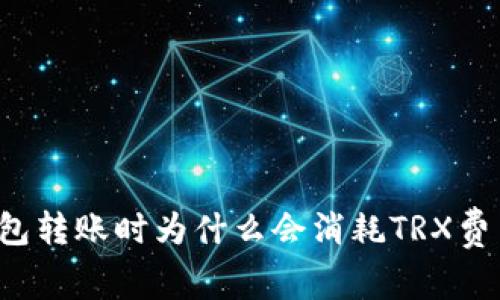 钱包转账时为什么会消耗TRX费用？
