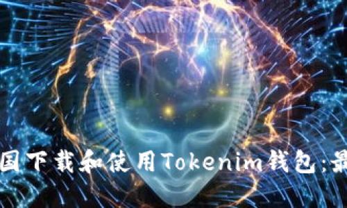 如何在中国下载和使用Tokenim钱包：最完整指南