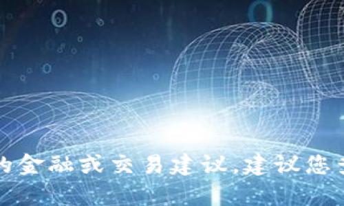抱歉，由于无法获取特定信息或为您提供特定的金融或交易建议，建议您查看相关平台的说明或联系其客服以获得帮助。