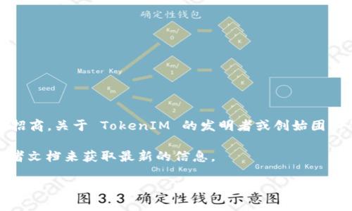 TokenIM 是一个用于区块链和加密货币领域的技术工具，主要是一个多链钱包和钱包服务招商。关于 TokenIM 的发明者或创始团队的信息可能比较有限，因为许多区块链项目的开发团队往往是匿名或者没有公开详细信息。

如果您想了解 TokenIM 的具体功能、应用场景或使用方法，您可以访问其官方网站或开发者文档来获取最新的信息。

如果您对 TokenIM 的具体技术细节或功能有更深入的兴趣，欢迎您提问！