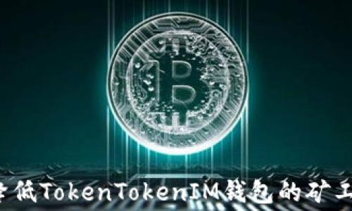 
如何降低TokenTokenIM钱包的矿工费用？