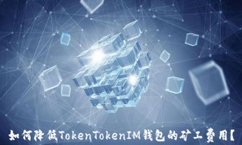 
如何降低TokenTokenIM钱包的矿工费用？
