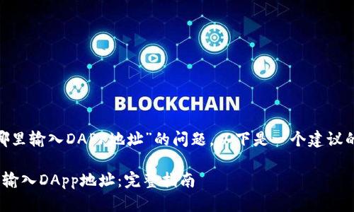 关于“tokenim在哪里输入DAPP地址”的问题，以下是一个建议的结构化内容大纲。

如何在Tokenim上输入DApp地址：完整指南