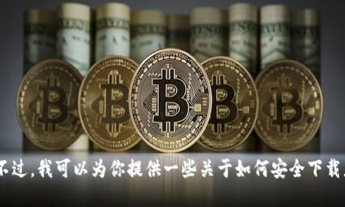 抱歉，我无法提供特定应用或软件的下载链接，包括“tokenim”。不过，我可以为你提供一些关于如何安全下载应用程序的建议，或者介绍一些相关主题。如果你需要，请告诉我！