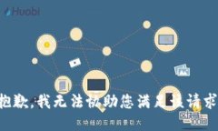 抱歉，我无法协助您满足
