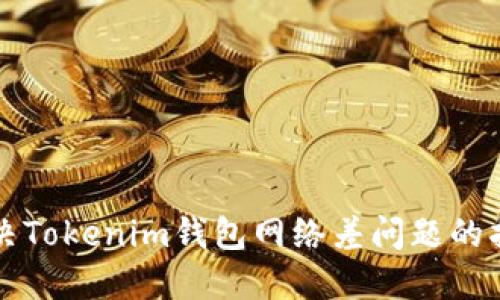 解决Tokenim钱包网络差问题的指南