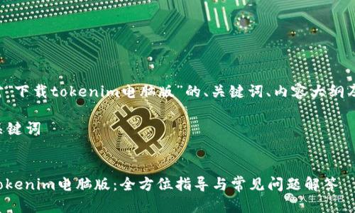 以下是针对“下载tokenim电脑版”的、关键词、内容大纲及相关问题。

### 与关键词


轻松下载Tokenim电脑版：全方位指导与常见问题解答