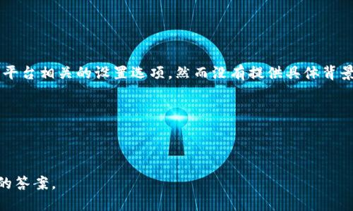 您提到的“tokenim设置”可能是和某个具体软件或平台相关的设置选项，然而没有提供具体背景信息。为了更好地帮助您，我需要更多的信息。例如：

1. 您是在哪个软件或平台上寻找“tokenim设置”？
2. 您想要实现什么样的功能或操作？
3. 您遇到了什么具体的问题？

请提供更多的上下文信息，我会尽力为您提供准确的答案。
