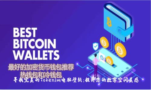寻找完美的Tokenim电脑壁纸：提升您的数字空间美感