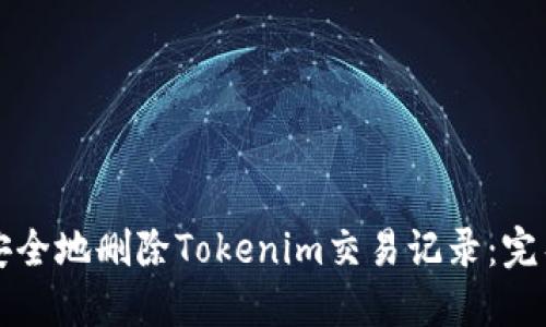 如何安全地删除Tokenim交易记录：完整指南