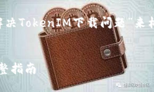 理解您的需求后，我们可以围绕“如何解决TokenIM下载问题”来构建内容。以下是相关的、关键词和大纲。


如何解决TokenIM无法下载的问题：完整指南